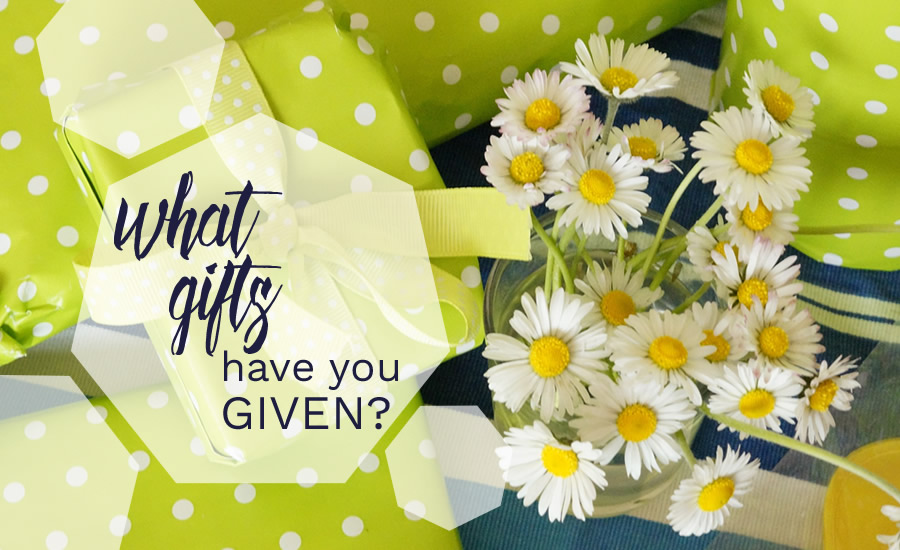 What Gifts Have You Given?