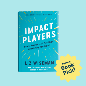 HAYVN June 2023 Book Group: Impact Players: How to Take the Lead, Play Bigger, and Multiply Your Impact by Liz Wiseman